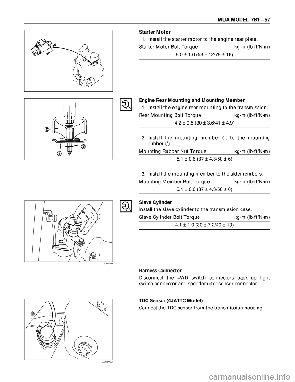 ISUZU TROOPER 1998  Service Repair Manual MUA MODEL  7B1 – 57
Starter Motor
1. Install the starter motor to the engine rear plate.
Starter Motor Bolt Torque kg·m (lb·ft/N·m)
8.0 ± 1.6 (58 ± 12/78 ± 16)
Engine Rear Mounting and Mountin