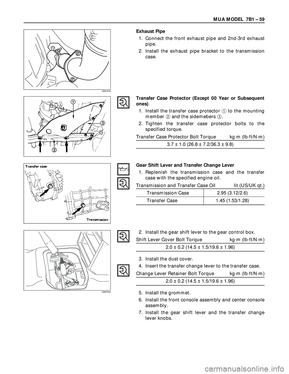 ISUZU TROOPER 1998  Service Repair Manual MUA MODEL  7B1 – 59
Exhaust Pipe
1. Connect the front exhaust pipe and 2nd-3rd exhaust
pipe.
2. Install the exhaust pipe bracket to the transmission
case.
220LV018
Transfer Case Protector (Except 00