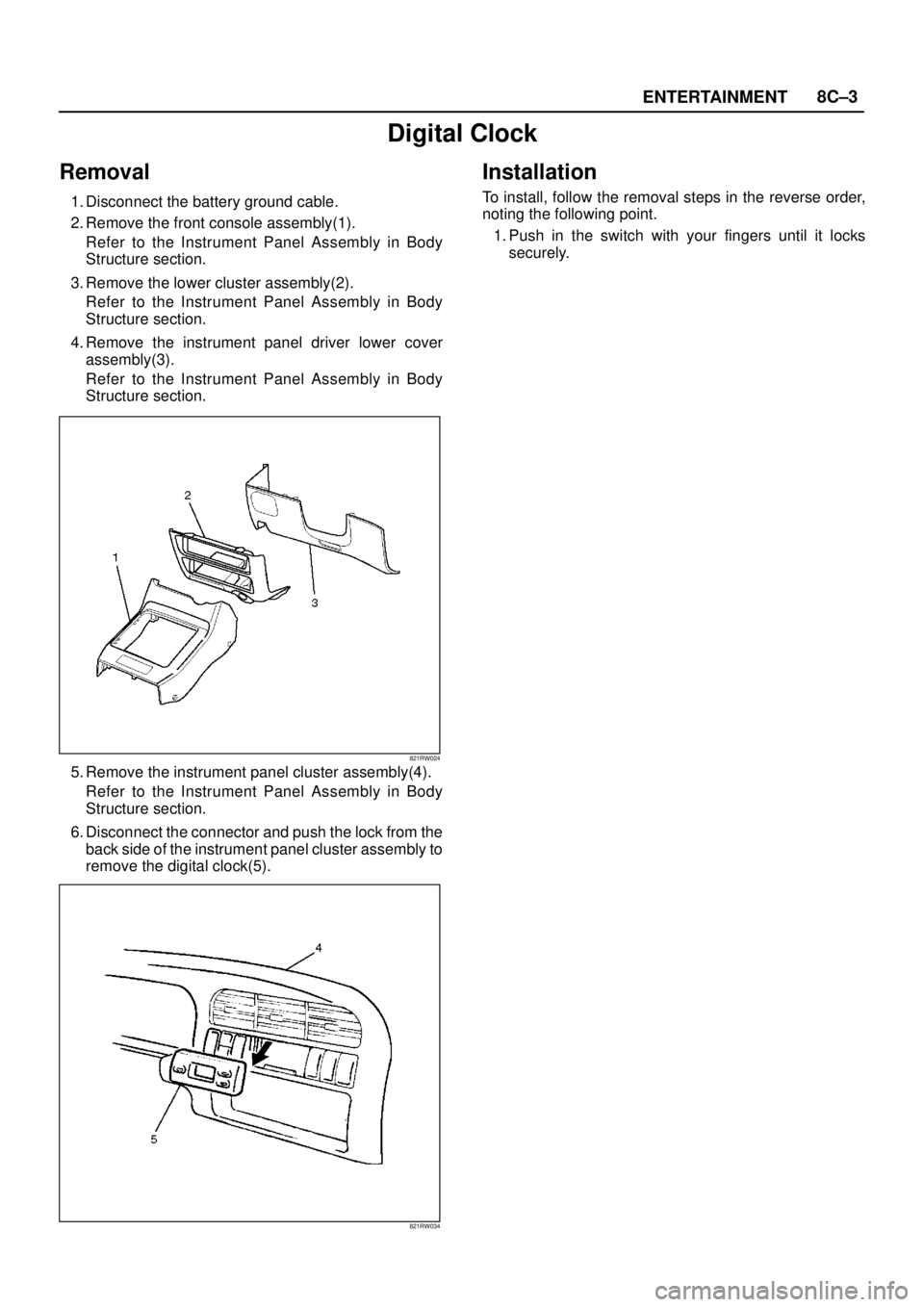 ISUZU TROOPER 1998  Service Repair Manual ENTERTAINMENT8C–3
Digital Clock
Removal
1. Disconnect the battery ground cable.
2. Remove the front console assembly(1).
Refer to the Instrument Panel Assembly in Body
Structure section.
3. Remove t