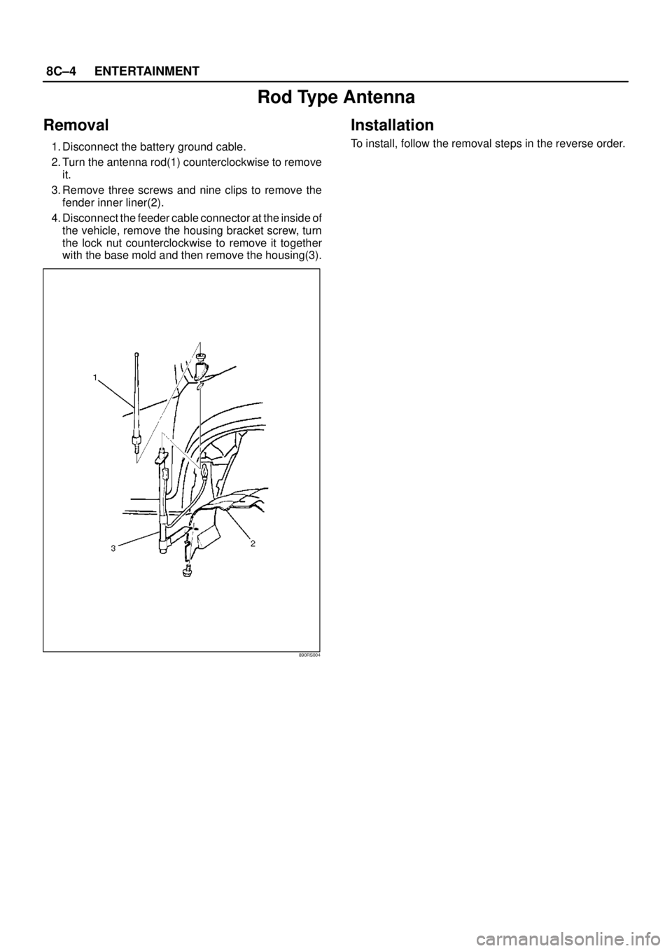 ISUZU TROOPER 1998  Service Repair Manual 8C–4ENTERTAINMENT
Rod Type Antenna
Removal
1. Disconnect the battery ground cable.
2. Turn the antenna rod(1) counterclockwise to remove
it.
3. Remove three screws and nine clips to remove the
fende