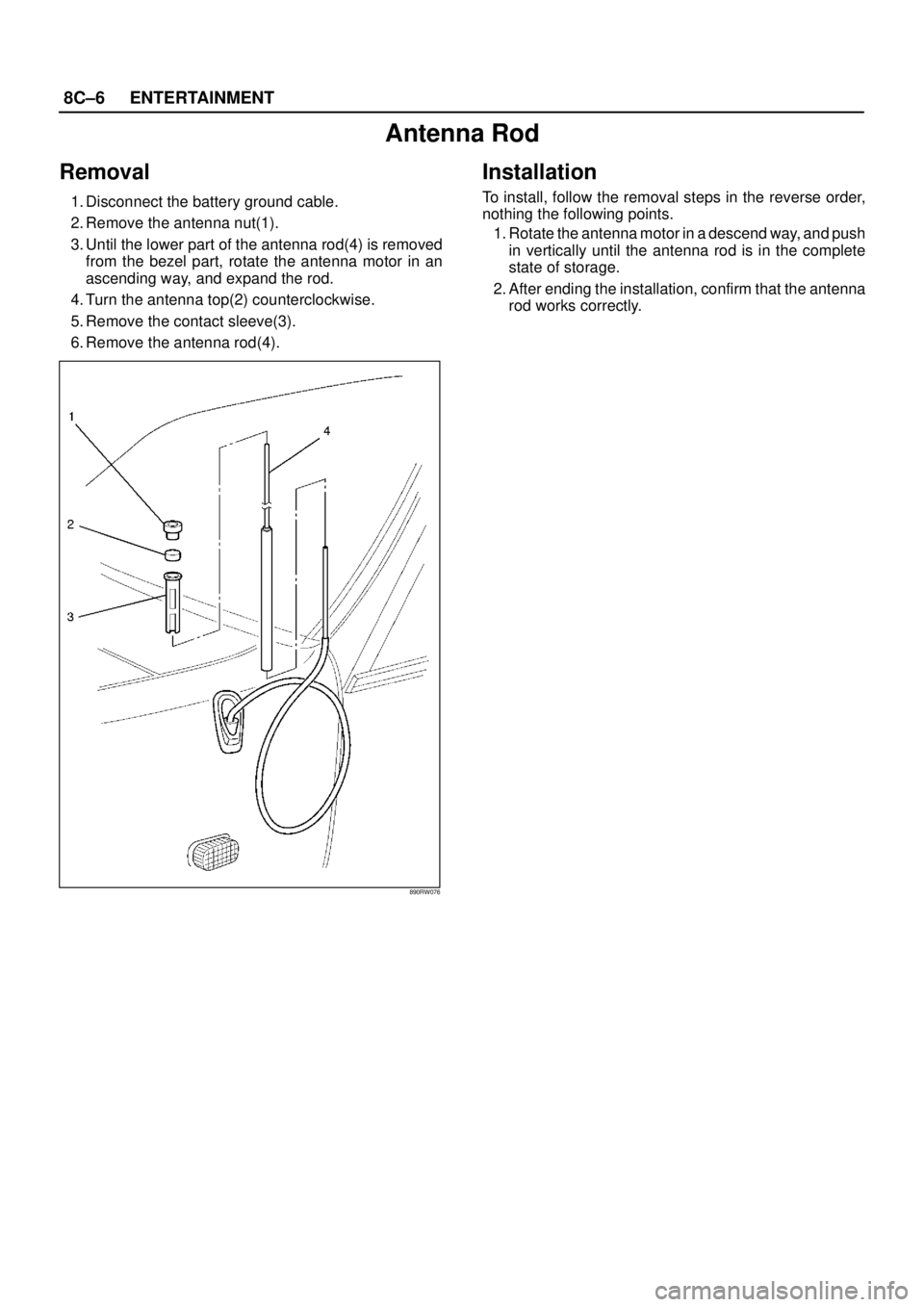 ISUZU TROOPER 1998  Service Repair Manual 8C–6ENTERTAINMENT
Antenna Rod
Removal
1. Disconnect the battery ground cable.
2. Remove the antenna nut(1).
3. Until the lower part of the antenna rod(4) is removed
from the bezel part, rotate the a