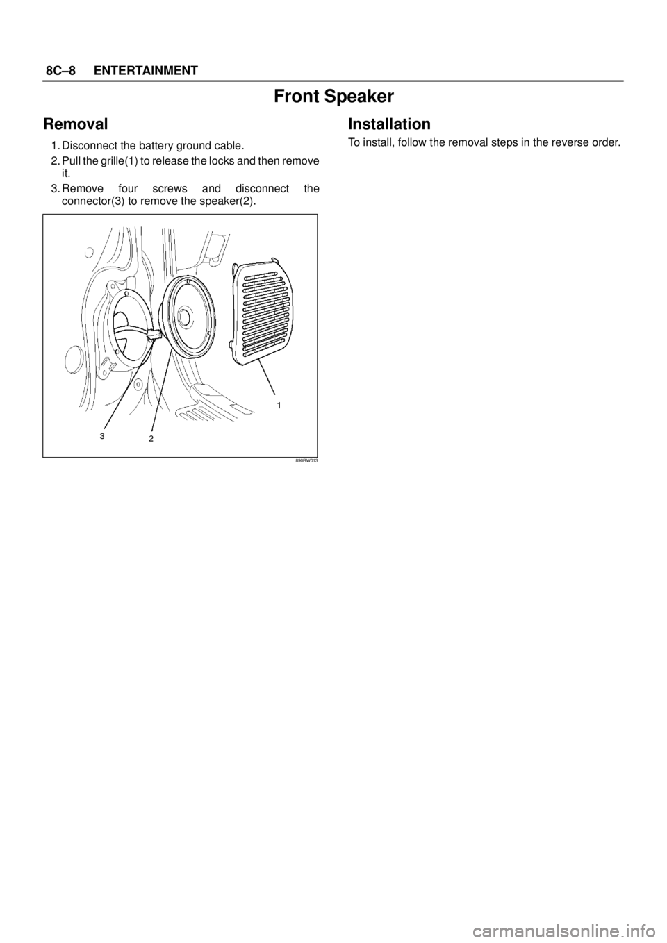 ISUZU TROOPER 1998  Service Repair Manual 8C–8ENTERTAINMENT
Front Speaker
Removal
1. Disconnect the battery ground cable.
2. Pull the grille(1) to release the locks and then remove
it.
3. Remove four screws and disconnect the
connector(3) t