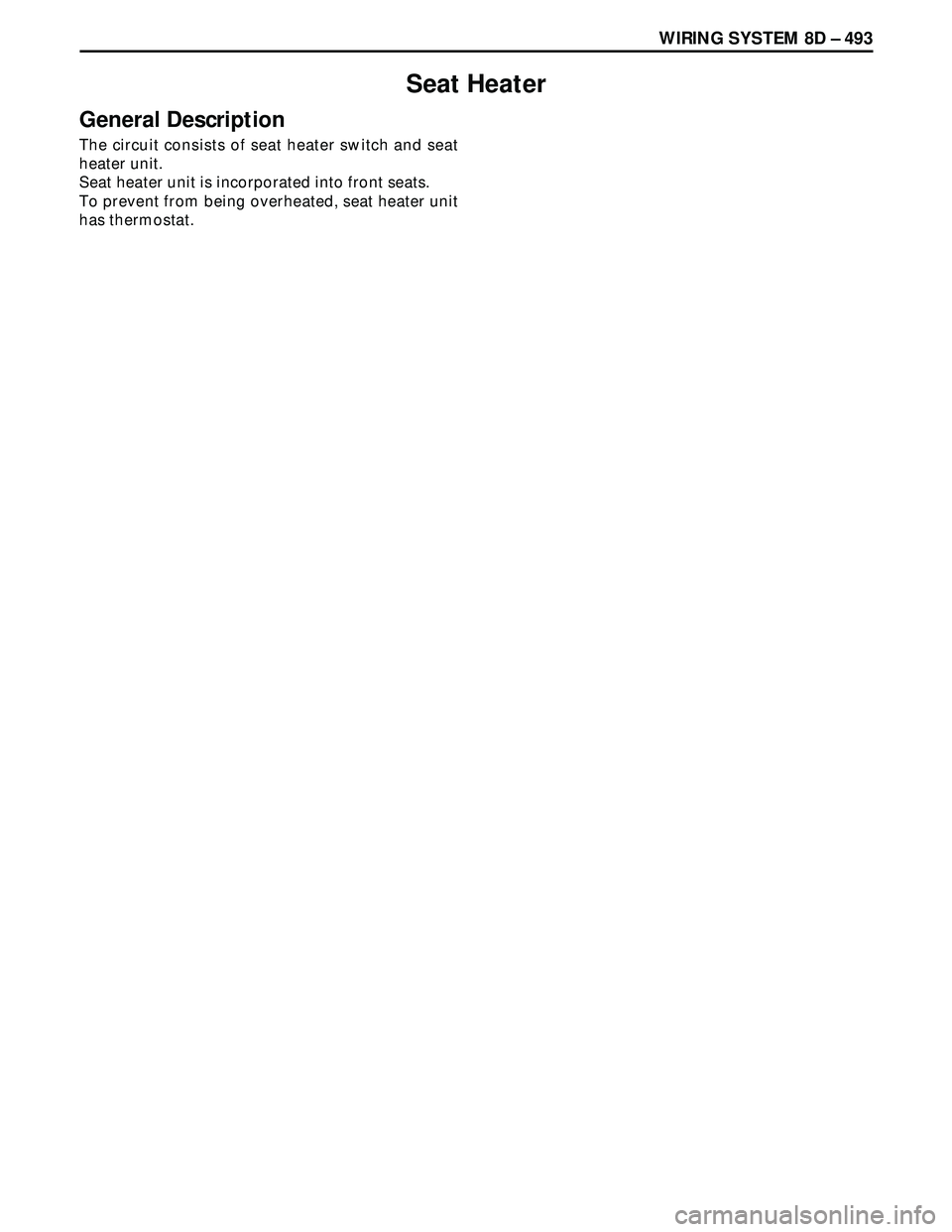 ISUZU TROOPER 1998  Service Repair Manual WIRING SYSTEM 8D – 493
Seat Heater
General Description
The circuit consists of seat heater switch and seat
heater unit.
Seat heater unit is incorporated into front seats.
To prevent from being overh