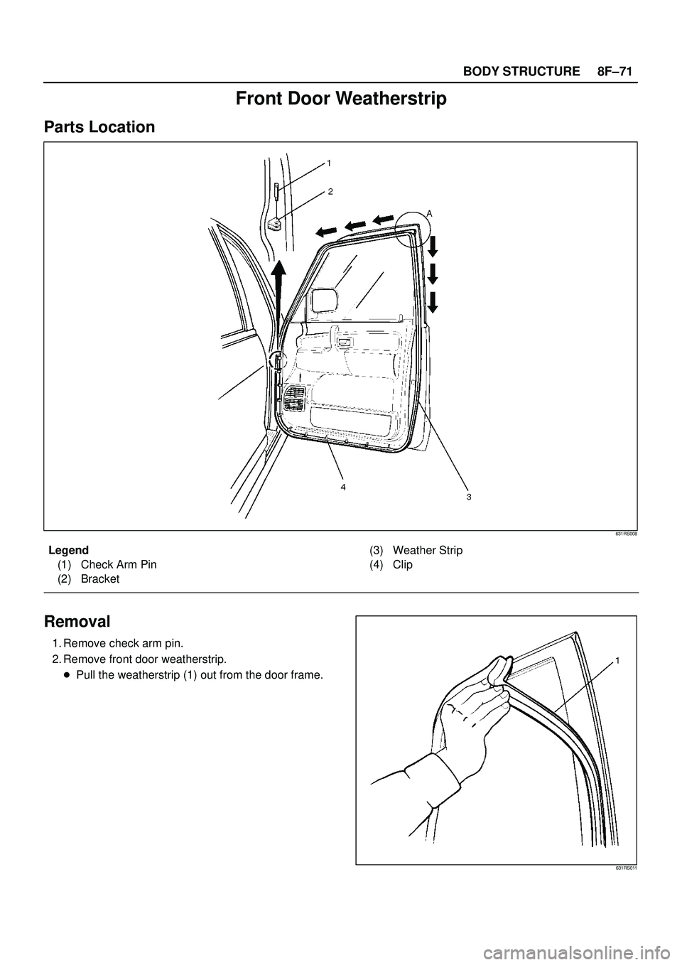 ISUZU TROOPER 1998  Service Repair Manual 8F±71 BODY STRUCTURE
Front Door Weatherstrip
Parts Location
631RS008
Legend
(1) Check Arm Pin
(2) Bracket(3) Weather Strip
(4) Clip
Removal
1. Remove check arm pin.
2. Remove front door weatherstrip.