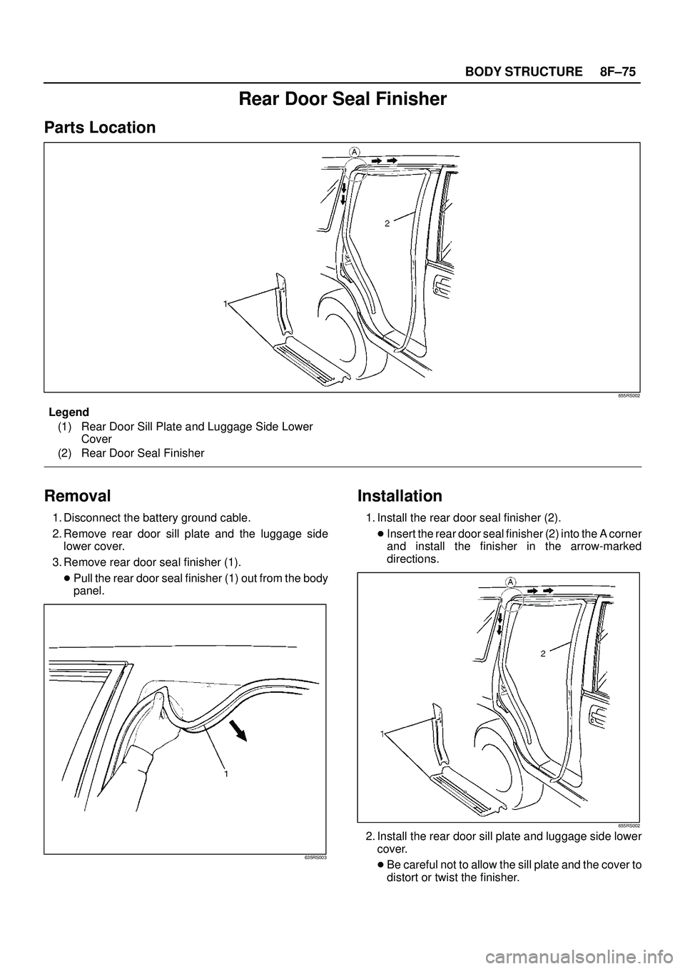 ISUZU TROOPER 1998  Service Repair Manual 8F±75 BODY STRUCTURE
Rear Door Seal Finisher
Parts Location
655RS002
Legend
(1) Rear Door Sill Plate and Luggage Side Lower
Cover
(2) Rear Door Seal Finisher
Removal
1. Disconnect the battery ground 