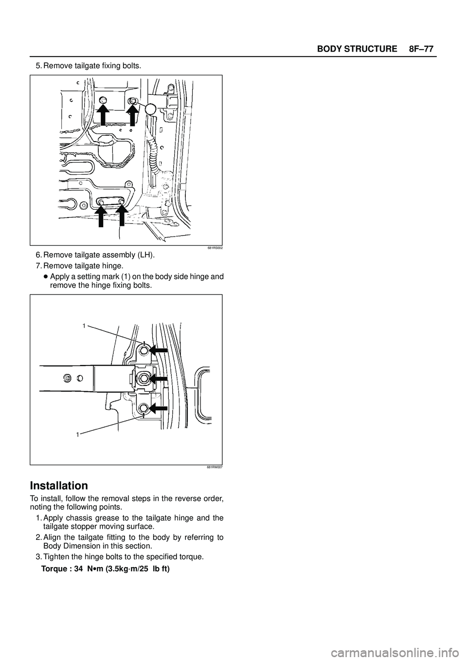 ISUZU TROOPER 1998  Service Repair Manual 8F±77 BODY STRUCTURE
5. Remove tailgate fixing bolts.
681RS002
6. Remove tailgate assembly (LH).
7. Remove tailgate hinge.
Apply a setting mark (1) on the body side hinge and
remove the hinge fixing