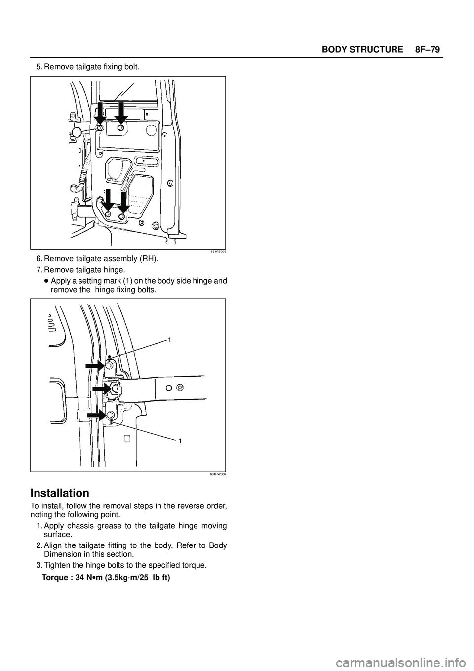 ISUZU TROOPER 1998  Service Repair Manual 8F±79 BODY STRUCTURE
5. Remove tailgate fixing bolt.
681RS005
6. Remove tailgate assembly (RH).
7. Remove tailgate hinge.
Apply a setting mark (1) on the body side hinge and
remove the  hinge fixing