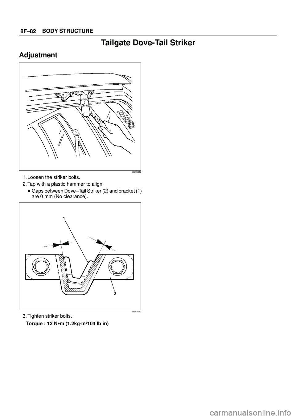 ISUZU TROOPER 1998  Service Repair Manual 8F±82BODY STRUCTURE
Tailgate Dove-Tail Striker
Adjustment
683RS012
1. Loosen the striker bolts.
2. Tap with a plastic hammer to align.
Gaps between Dove±Tail Striker (2) and bracket (1)
are 0 mm (N