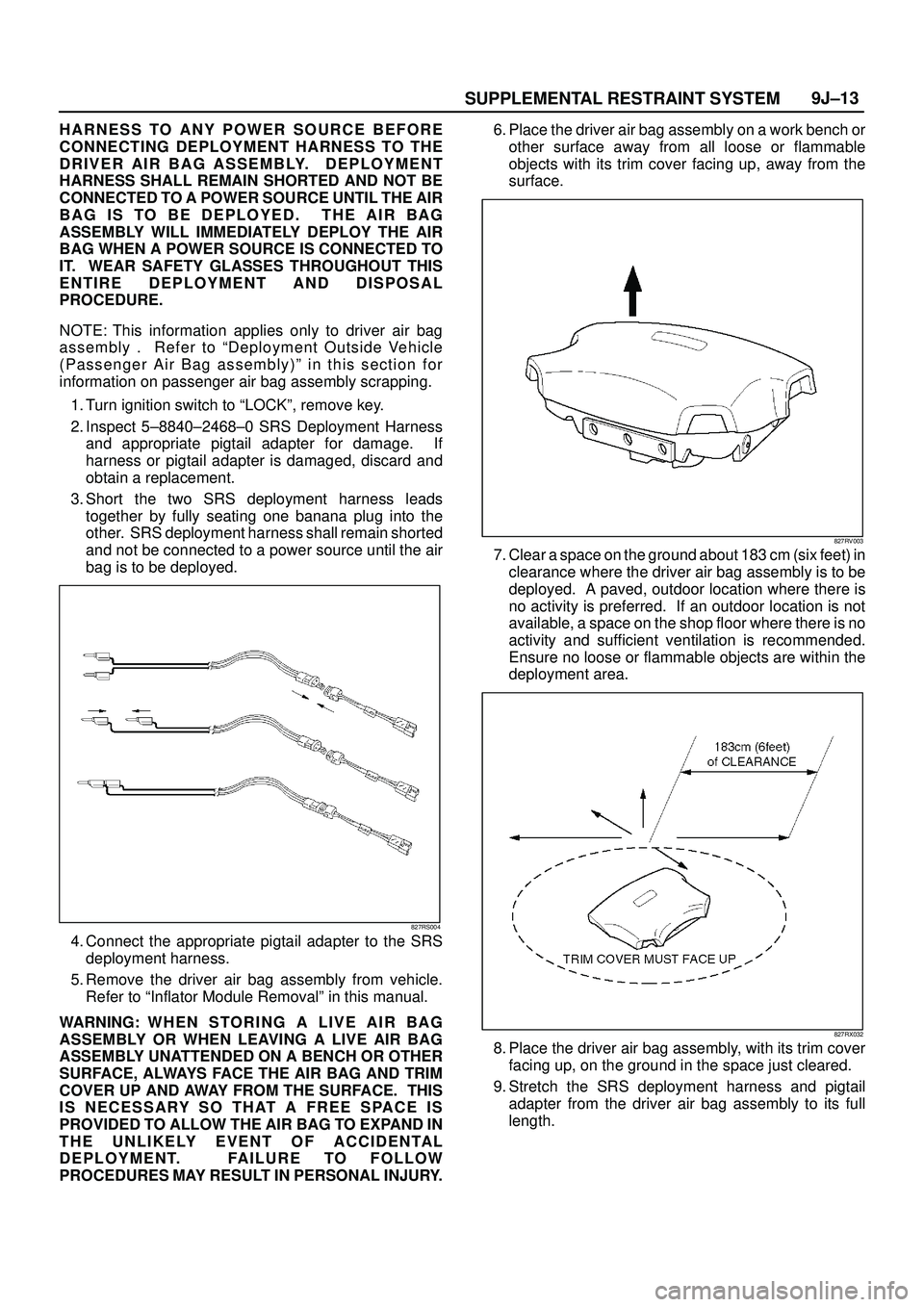 ISUZU TROOPER 1998 Service Repair Manual SUPPLEMENTAL RESTRAINT SYSTEM9J±13
HARNESS TO ANY POWER SOURCE BEFORE
CONNECTING DEPLOYMENT HARNESS TO THE
DRIVER AIR BAG ASSEMBLY. DEPLOYMENT
HARNESS SHALL REMAIN SHORTED AND NOT BE
CONNECTED TO A ISUZU TROOPER 1998 Service Repair Manual SUPPLEMENTAL RESTRAINT SYSTEM9J±13
HARNESS TO ANY POWER SOURCE BEFORE
CONNECTING DEPLOYMENT HARNESS TO THE
DRIVER AIR BAG ASSEMBLY. DEPLOYMENT
HARNESS SHALL REMAIN SHORTED AND NOT BE
CONNECTED TO A