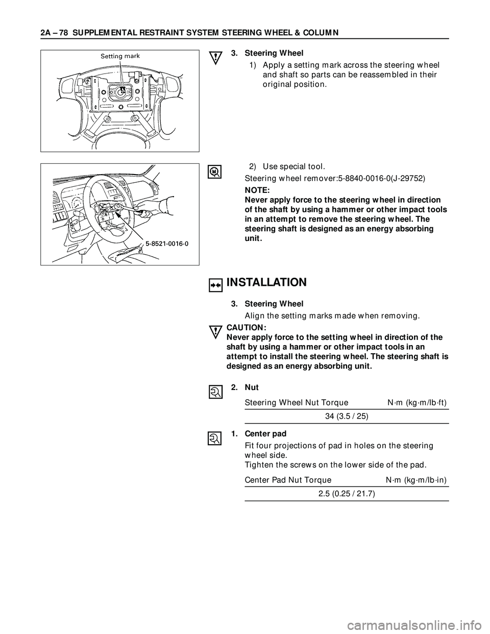 ISUZU TROOPER 1998 Service Repair Manual 2A – 78 SUPPLEMENTAL RESTRAINT SYSTEM STEERING WHEEL & COLUMN
INSTALLATION
3. Steering Wheel
Align the setting marks made when removing.
CAUTION:
Never apply force to the setting wheel in direction ISUZU TROOPER 1998 Service Repair Manual 2A – 78 SUPPLEMENTAL RESTRAINT SYSTEM STEERING WHEEL & COLUMN
INSTALLATION
3. Steering Wheel
Align the setting marks made when removing.
CAUTION:
Never apply force to the setting wheel in direction