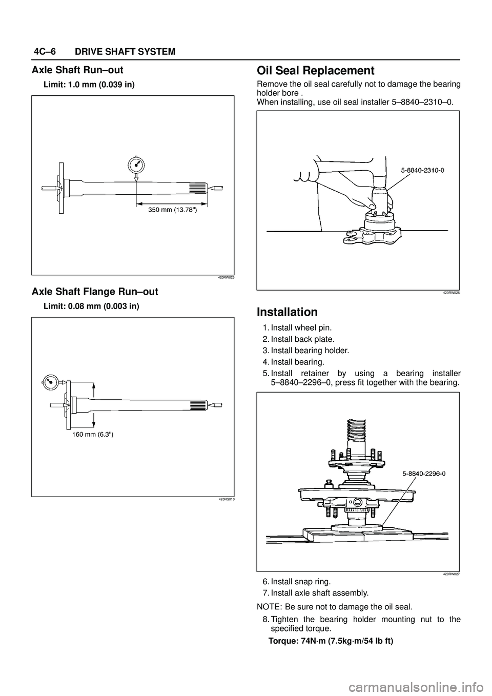 ISUZU TROOPER 1998  Service Repair Manual 4C±6
DRIVE SHAFT SYSTEM
Axle Shaft Run±out
Limit: 1.0 mm (0.039 in)
420RW025
Axle Shaft Flange Run±out
Limit: 0.08 mm (0.003 in)
420RS010
Oil Seal Replacement
Remove the oil seal carefully not to d