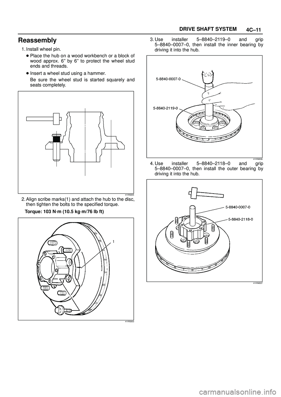 ISUZU TROOPER 1998  Service Repair Manual 4C±11 DRIVE SHAFT SYSTEM
Reassembly
1. Install wheel pin.
Place the hub on a wood workbench or a block of
wood approx. 6º by 6º to protect the wheel stud
ends and threads.
Insert a wheel stud usi