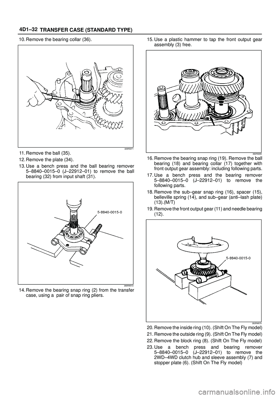 ISUZU TROOPER 1998 Service Repair Manual 4D1±32
TRANSFER CASE (STANDARD TYPE)
10. Remove the bearing collar (36).
226RS071
11. Remove the ball (35).
12. Remove the plate (34).
13. Use a bench press and the ball bearing remover
5±8840±0015 ISUZU TROOPER 1998 Service Repair Manual 4D1±32
TRANSFER CASE (STANDARD TYPE)
10. Remove the bearing collar (36).
226RS071
11. Remove the ball (35).
12. Remove the plate (34).
13. Use a bench press and the ball bearing remover
5±8840±0015