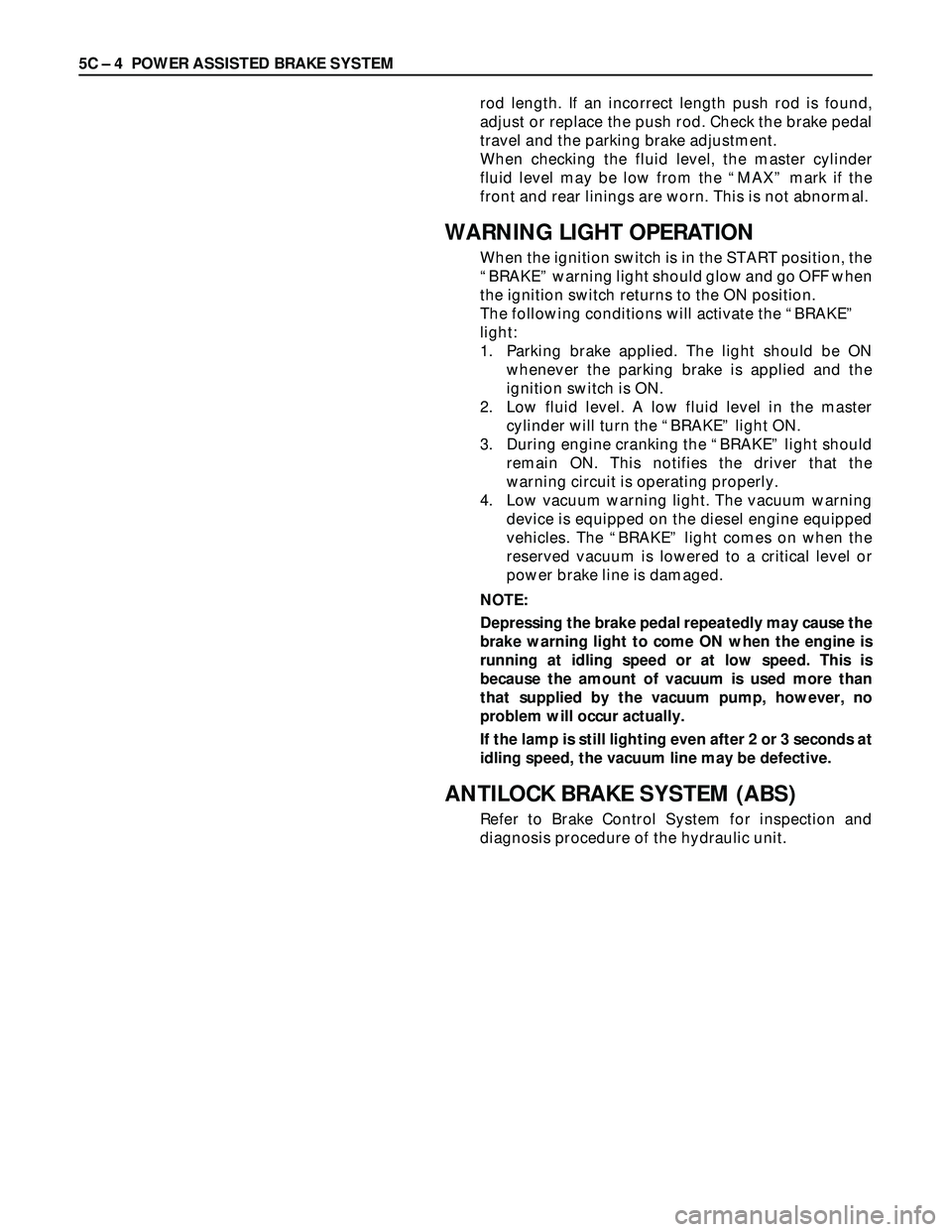 ISUZU TROOPER 1998 Service Repair Manual 5C – 4 POWER ASSISTED BRAKE SYSTEM
rod length. If an incorrect length push rod is found,
adjust or replace the push rod. Check the brake pedal
travel and the parking brake adjustment.
When checking ISUZU TROOPER 1998 Service Repair Manual 5C – 4 POWER ASSISTED BRAKE SYSTEM
rod length. If an incorrect length push rod is found,
adjust or replace the push rod. Check the brake pedal
travel and the parking brake adjustment.
When checking