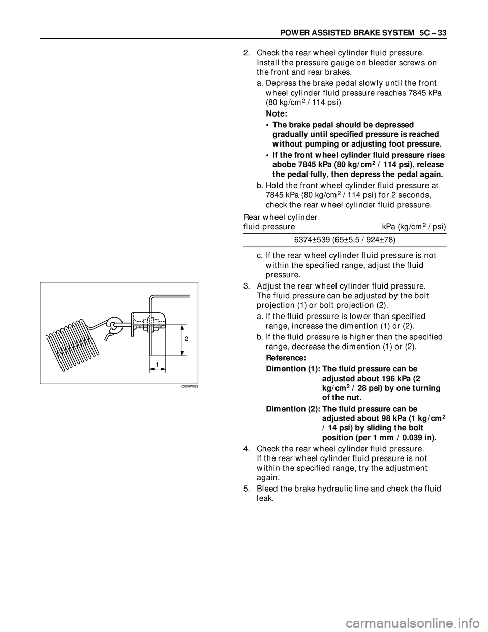 ISUZU TROOPER 1998  Service Repair Manual POWER ASSISTED BRAKE SYSTEM  5C – 33
2. Check the rear wheel cylinder fluid pressure.
Install the pressure gauge on bleeder screws on
the front and rear brakes.
a. Depress the brake pedal slowly unt