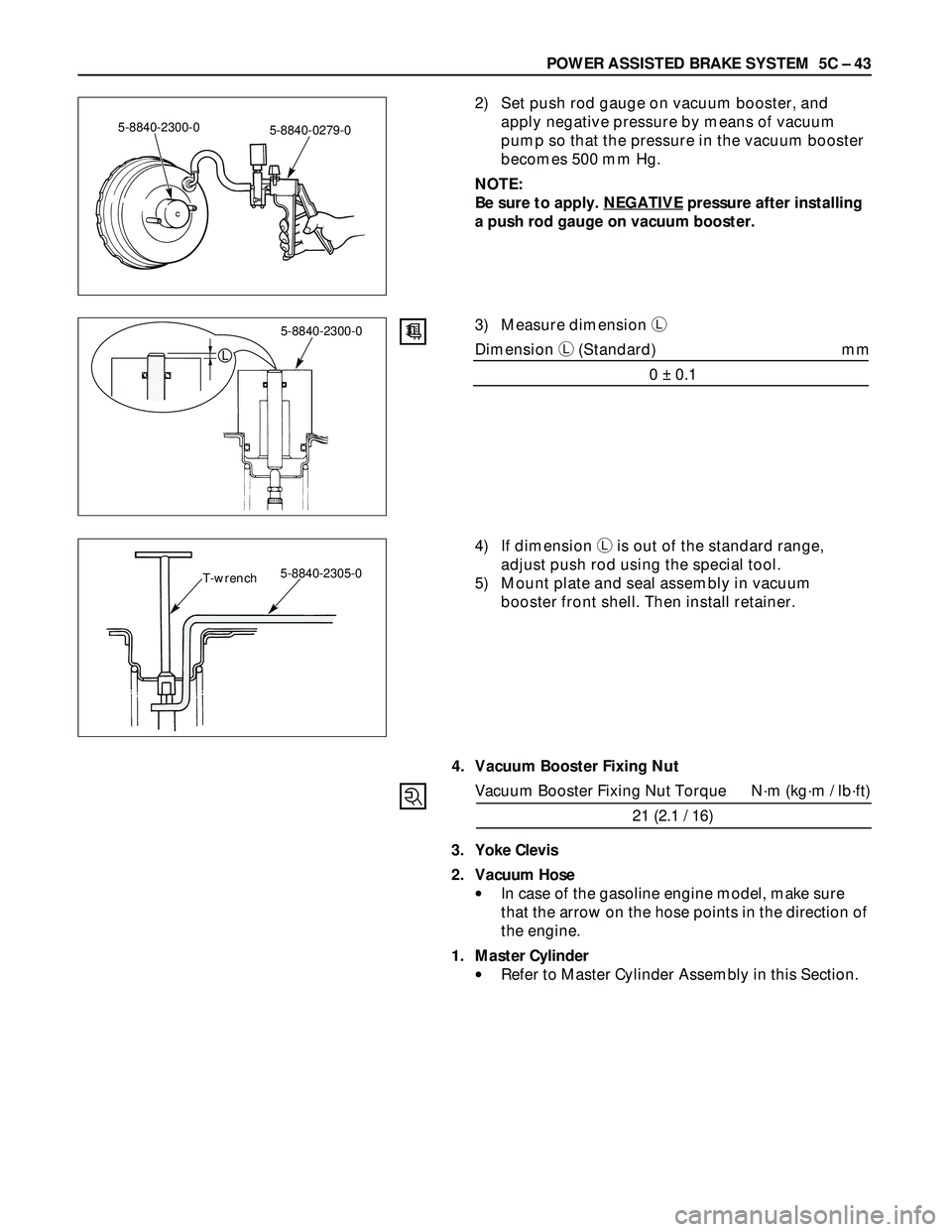 ISUZU TROOPER 1998  Service Repair Manual POWER ASSISTED BRAKE SYSTEM  5C – 43
2) Set push rod gauge on vacuum booster, and
apply negative pressure by means of vacuum
pump so that the pressure in the vacuum booster
becomes 500 mm Hg.
NOTE:
