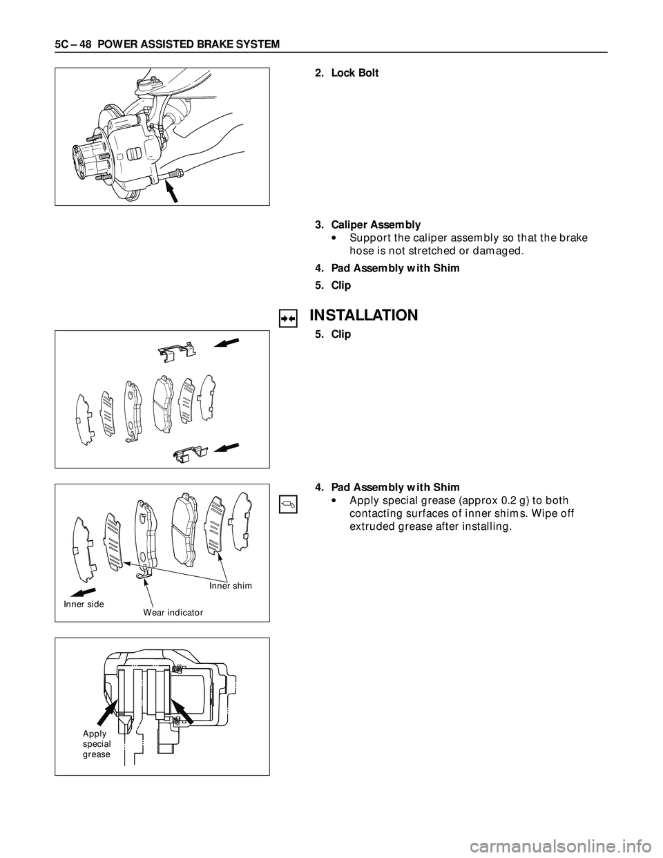 ISUZU TROOPER 1998  Service Repair Manual 5C – 48 POWER ASSISTED BRAKE SYSTEM
2. Lock Bolt
3. Caliper Assembly
•Support the caliper assembly so that the brake
hose is not stretched or damaged.
4. Pad Assembly with Shim
5. Clip
INSTALLATIO
