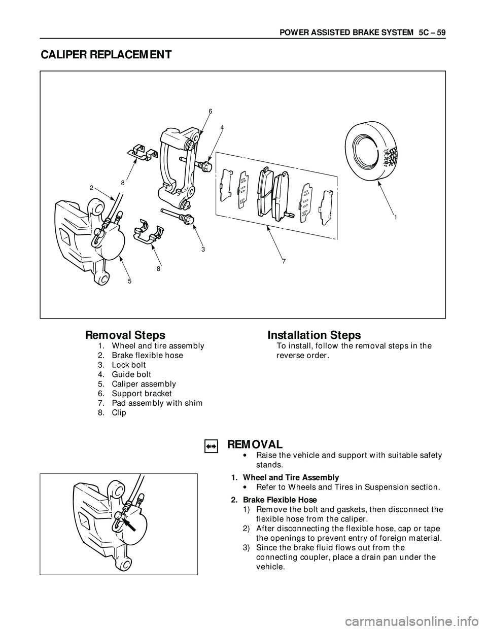ISUZU TROOPER 1998  Service Repair Manual POWER ASSISTED BRAKE SYSTEM  5C – 59
CALIPER REPLACEMENT
7
1
4
6
8
8
5
2
3
Removal Steps
1. Wheel and tire assembly
2. Brake flexible hose
3. Lock bolt
4. Guide bolt
5. Caliper assembly
6. Support b