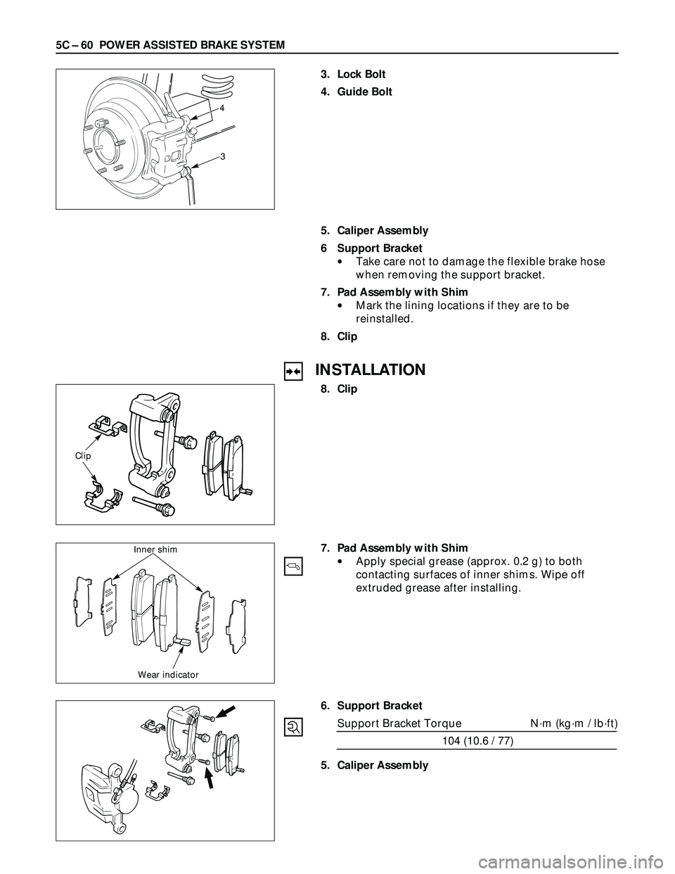 ISUZU TROOPER 1998  Service Repair Manual 5C – 60 POWER ASSISTED BRAKE SYSTEM
3. Lock Bolt
4. Guide Bolt
4
3
5. Caliper Assembly
6 Support Bracket
•Take care not to damage the flexible brake hose
when removing the support bracket.
7. Pad 
