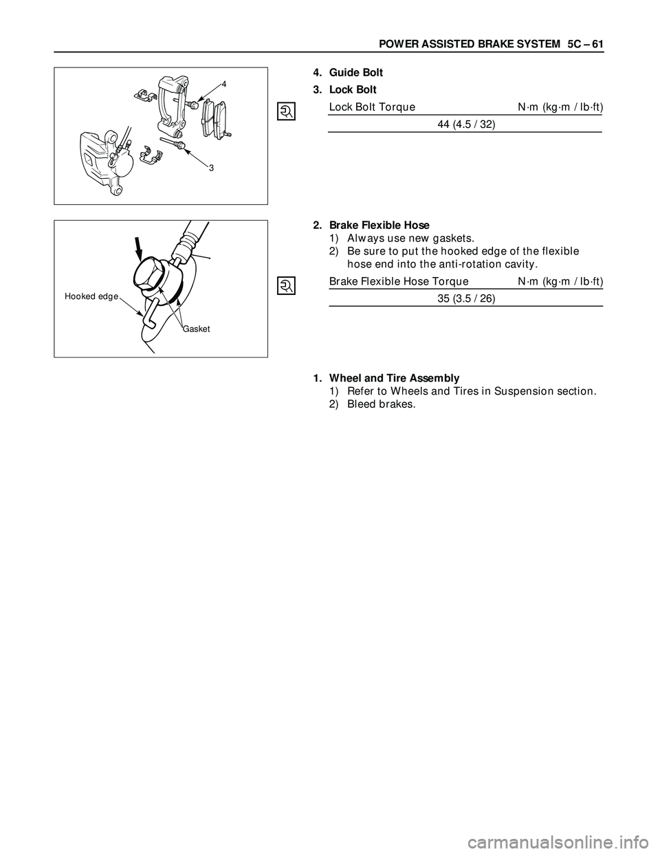 ISUZU TROOPER 1998  Service Repair Manual POWER ASSISTED BRAKE SYSTEM  5C – 61
4. Guide Bolt
3. Lock Bolt
Lock Bolt Torque N·m (kg·m / lb·ft)
44 (4.5 / 32)
3
4
2. Brake Flexible Hose
1) Always use new gaskets.
2) Be sure to put the hooke