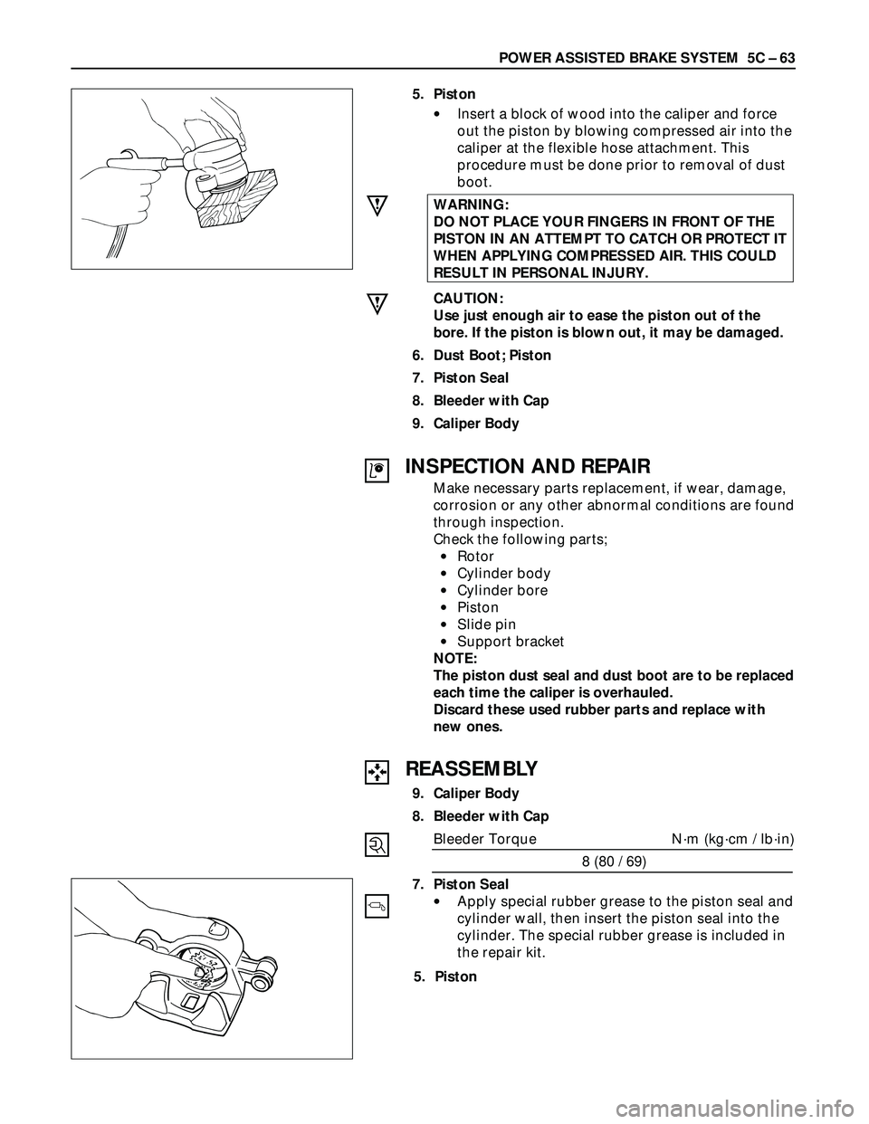 ISUZU TROOPER 1998 Service Repair Manual POWER ASSISTED BRAKE SYSTEM 5C – 63
5. Piston
•Insert a block of wood into the caliper and force
out the piston by blowing compressed air into the
caliper at the flexible hose attachment. This
pr ISUZU TROOPER 1998 Service Repair Manual POWER ASSISTED BRAKE SYSTEM 5C – 63
5. Piston
•Insert a block of wood into the caliper and force
out the piston by blowing compressed air into the
caliper at the flexible hose attachment. This
pr