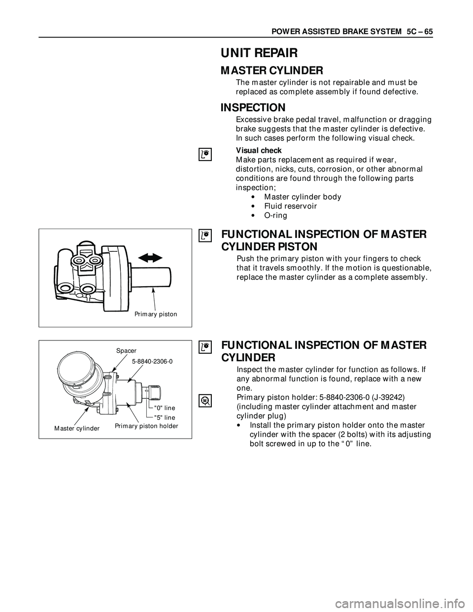 ISUZU TROOPER 1998 Service Repair Manual POWER ASSISTED BRAKE SYSTEM 5C – 65
UNIT REPAIR
MASTER CYLINDER
The master cylinder is not repairable and must be
replaced as complete assembly if found defective.
INSPECTION
Excessive brake pedal ISUZU TROOPER 1998 Service Repair Manual POWER ASSISTED BRAKE SYSTEM 5C – 65
UNIT REPAIR
MASTER CYLINDER
The master cylinder is not repairable and must be
replaced as complete assembly if found defective.
INSPECTION
Excessive brake pedal
