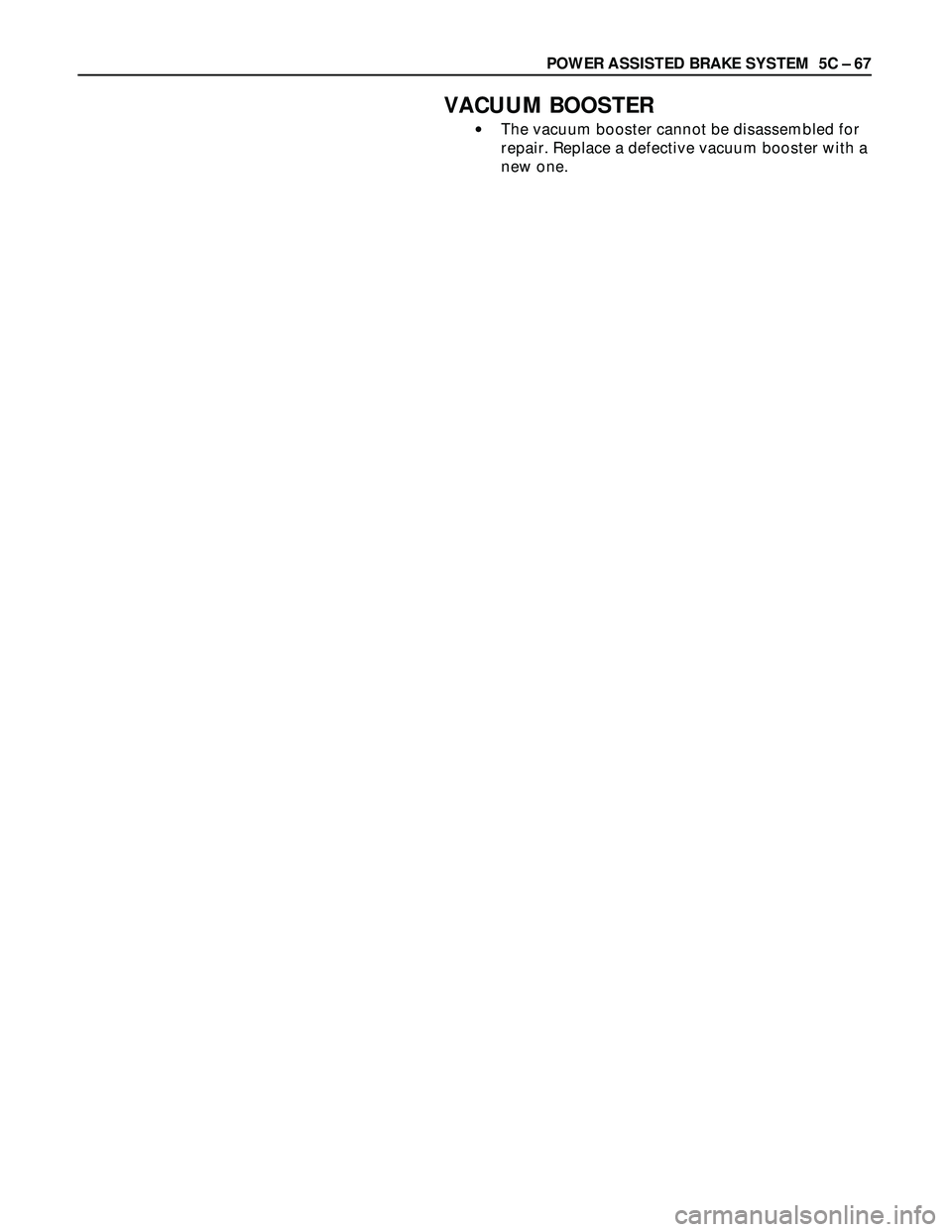ISUZU TROOPER 1998  Service Repair Manual POWER ASSISTED BRAKE SYSTEM  5C – 67
VACUUM BOOSTER
•The vacuum booster cannot be disassembled for
repair. Replace a defective vacuum booster with a
new one. 