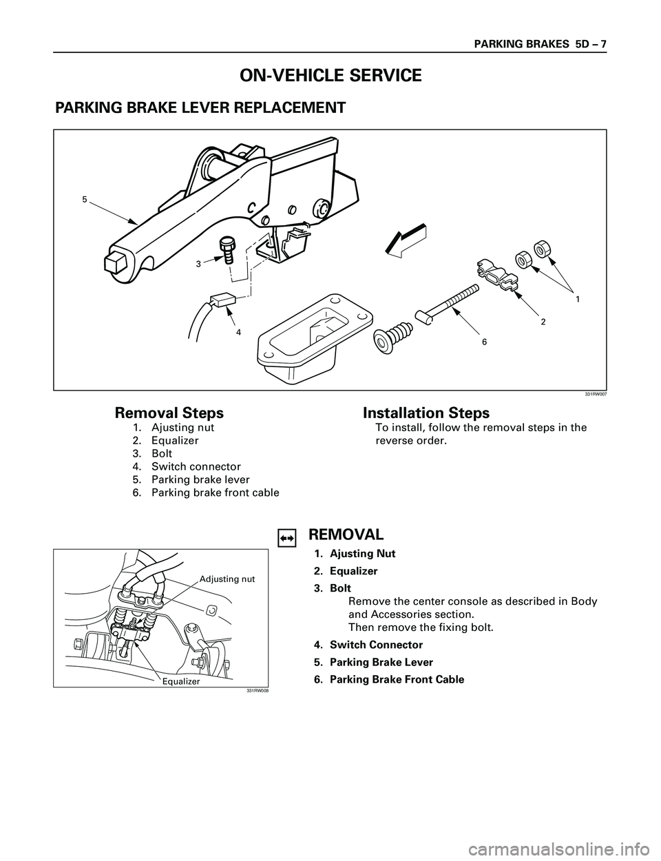 ISUZU TROOPER 1998  Service Repair Manual PARKING BRAKES  5D Ð 7
Adjusting nut
Equalizer
ON-VEHICLE SERVICE
PARKING BRAKE LEVER REPLACEMENT
3 5
1
2
4
6
Removal Steps
1. Ajusting nut
2. Equalizer
3. Bolt
4. Switch connector
5. Parking brake l