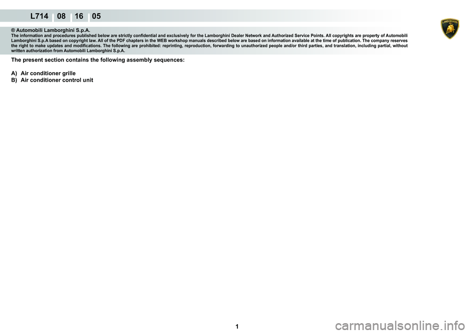 LAMBORGHINI GALLARDO 2009  Workshop Manual  1 
  L714    08 16    05
® Automobili Lamborghini S.p.A.�7�K�H��L�Q�I�R�U�P�D�W�L�R�Q��D�Q�G��S�U�R�F�H�G�X�U�H�V��S�X�E�O�L�V�K�H�G��E�H�O�R�Z��D�U�H��V�W�U�L�F�W�O�\��F�R�Q�¿�G�H�Q�W�L�D�