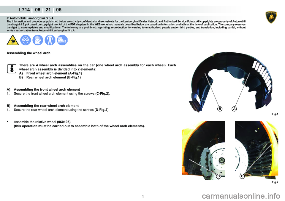 LAMBORGHINI GALLARDO 2009  Workshop Manual  1 
L714    08    21    05
Fig.1 Fig.2
BA
DC
® Automobili Lamborghini S.p.A.�7�K�H��L�Q�I�R�U�P�D�W�L�R�Q��D�Q�G��S�U�R�F�H�G�X�U�H�V��S�X�E�O�L�V�K�H�G��E�H�O�R�Z��D�U�H��V�W�U�L�F�W�O�\��F�