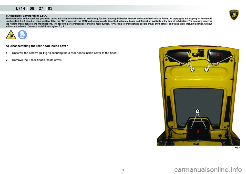 LAMBORGHINI GALLARDO 2009  Workshop Manual 2
  L714    08    27    03
�)�L�J��
A
AA
12
3
® Automobili Lamborghini S.p.A.�7�K�H��L�Q�I�R�U�P�D�W�L�R�Q��D�Q�G��S�U�R�F�H�G�X�U�H�V��S�X�E�O�L�V�K�H�G��E�H�O�R�Z��D�U�H��V�W�U�L�F�W�O�\�
