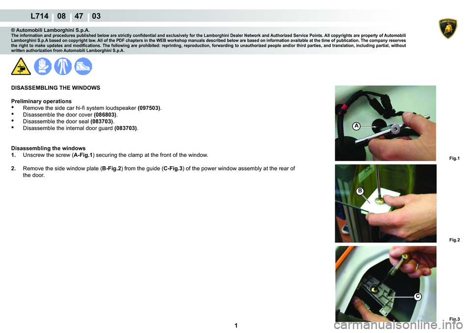 LAMBORGHINI GALLARDO 2009  Workshop Manual  1 
  L714    08    47    03
Fig.1
Fig.2 Fig.3
A
B
C
® Automobili Lamborghini S.p.A.�7�K�H��L�Q�I�R�U�P�D�W�L�R�Q��D�Q�G��S�U�R�F�H�G�X�U�H�V��S�X�E�O�L�V�K�H�G��E�H�O�R�Z��D�U�H��V�W�U�L�F�W�