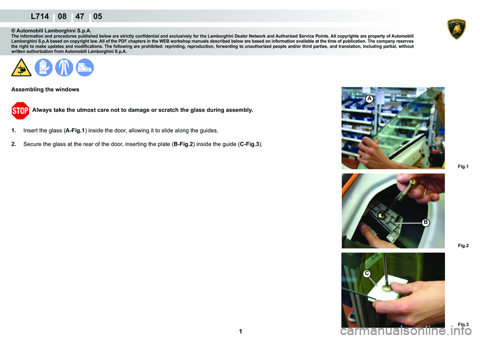LAMBORGHINI GALLARDO 2009  Workshop Manual  1 
  L714    08    47    05
A
Fig.1
Fig.3
Fig.2
C
B
® Automobili Lamborghini S.p.A.�7�K�H��L�Q�I�R�U�P�D�W�L�R�Q��D�Q�G��S�U�R�F�H�G�X�U�H�V��S�X�E�O�L�V�K�H�G��E�H�O�R�Z��D�U�H��V�W�U�L�F�W�
