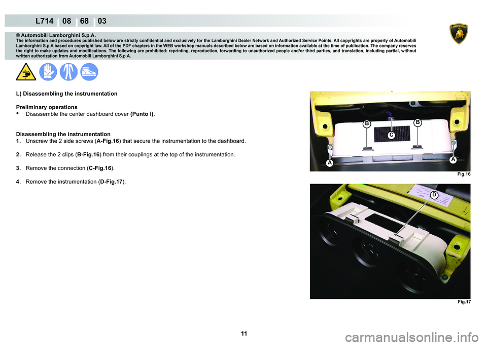 LAMBORGHINI GALLARDO 2009  Workshop Manual 11
  L714    08    68    03
�)�L�J���
�)�L�J���
AA
�%�%
C
�
® Automobili Lamborghini S.p.A.
�7�K�H��L�Q�I�R�U�P�D�W�L�R�Q��D�Q�G��S�U�R�F�H�G�X�U�H�V��S�X�E�O�L�V�K�H�G��E�H�O�R�Z��D�U�H