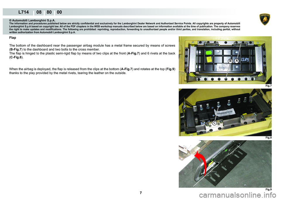 LAMBORGHINI GALLARDO 2009  Workshop Manual 7
L714      08    80    00
Fig.7
Fig.9
Fig.8
BA
C
® Automobili Lamborghini S.p.A.
�7�K�H��L�Q�I�R�U�P�D�W�L�R�Q��D�Q�G��S�U�R�F�H�G�X�U�H�V��S�X�E�O�L�V�K�H�G��E�H�O�R�Z��D�U�H��V�W�U�L�F�W�O�