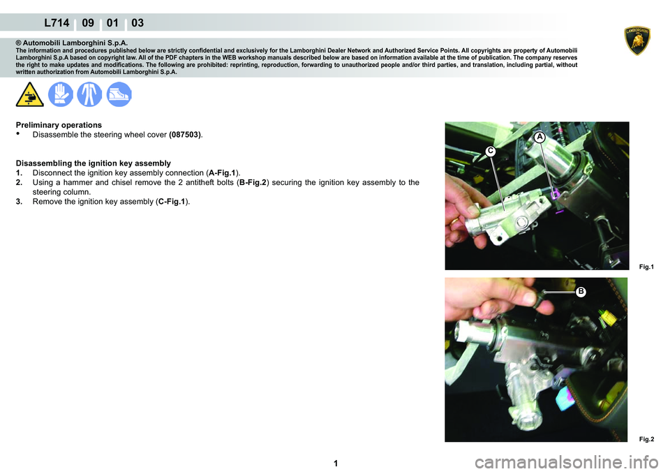 LAMBORGHINI GALLARDO 2009  Workshop Manual  1 
  L714    09    01    03
Fig.1 Fig.2
A
C
B
® Automobili Lamborghini S.p.A.�7�K�H��L�Q�I�R�U�P�D�W�L�R�Q��D�Q�G��S�U�R�F�H�G�X�U�H�V��S�X�E�O�L�V�K�H�G��E�H�O�R�Z��D�U�H��V�W�U�L�F�W�O�\��