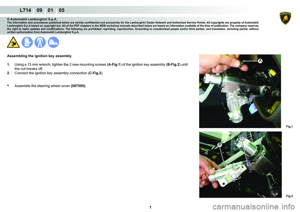 LAMBORGHINI GALLARDO 2009  Workshop Manual  1 
  L714    09    01    05
Fig.2
Fig.1
C
B
A
® Automobili Lamborghini S.p.A.�7�K�H��L�Q�I�R�U�P�D�W�L�R�Q��D�Q�G��S�U�R�F�H�G�X�U�H�V��S�X�E�O�L�V�K�H�G��E�H�O�R�Z��D�U�H��V�W�U�L�F�W�O�\��