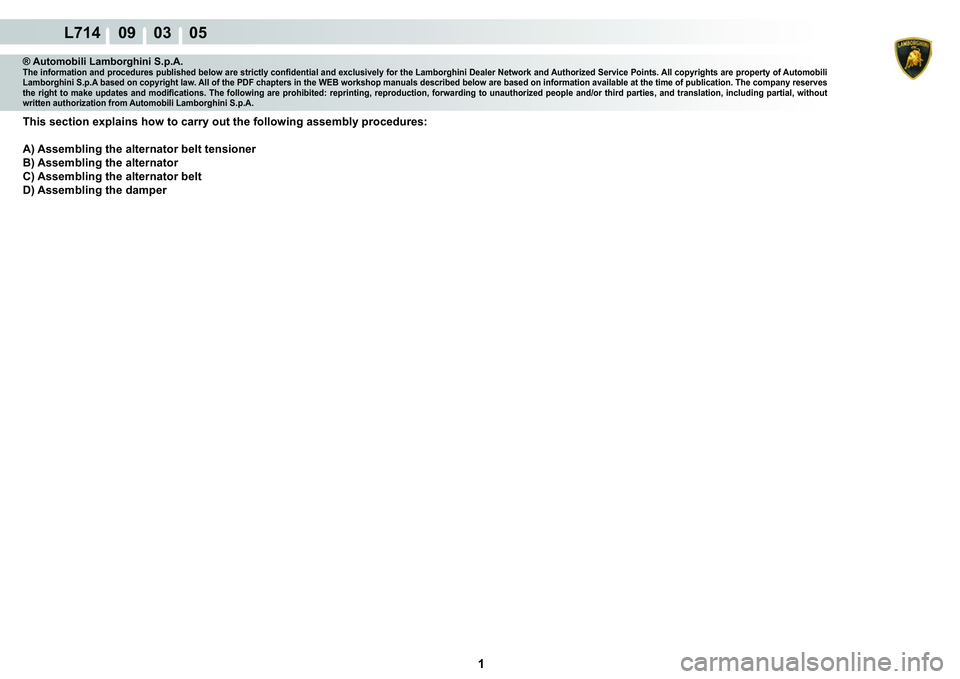 LAMBORGHINI GALLARDO 2009  Workshop Manual  1 
L714    09    03    05
® Automobili Lamborghini S.p.A.�7�K�H��L�Q�I�R�U�P�D�W�L�R�Q��D�Q�G��S�U�R�F�H�G�X�U�H�V��S�X�E�O�L�V�K�H�G��E�H�O�R�Z��D�U�H��V�W�U�L�F�W�O�\��F�R�Q�¿�G�H�Q�W�L�D