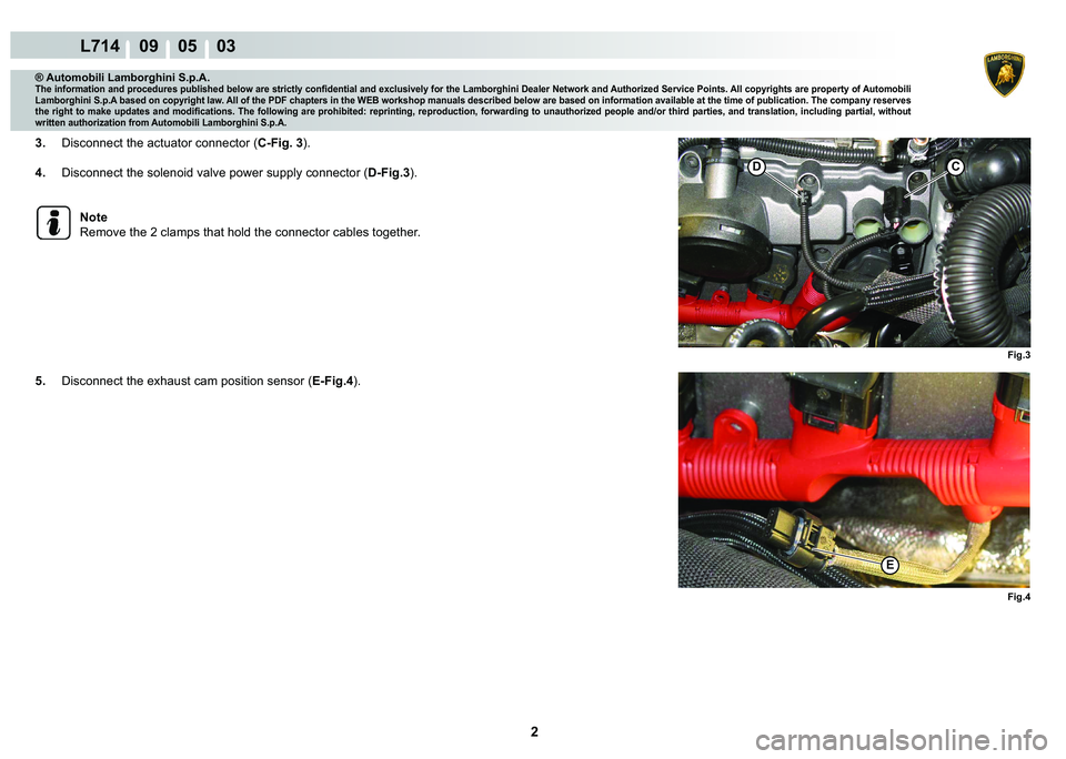 LAMBORGHINI GALLARDO 2009  Workshop Manual 2
L714    09    05    03
Fig.3
C�
�(
Fig.4
® Automobili Lamborghini S.p.A.�7�K�H��L�Q�I�R�U�P�D�W�L�R�Q��D�Q�G��S�U�R�F�H�G�X�U�H�V��S�X�E�O�L�V�K�H�G��E�H�O�R�Z��D�U�H��V�W�U�L�F�W�O�\��F�R