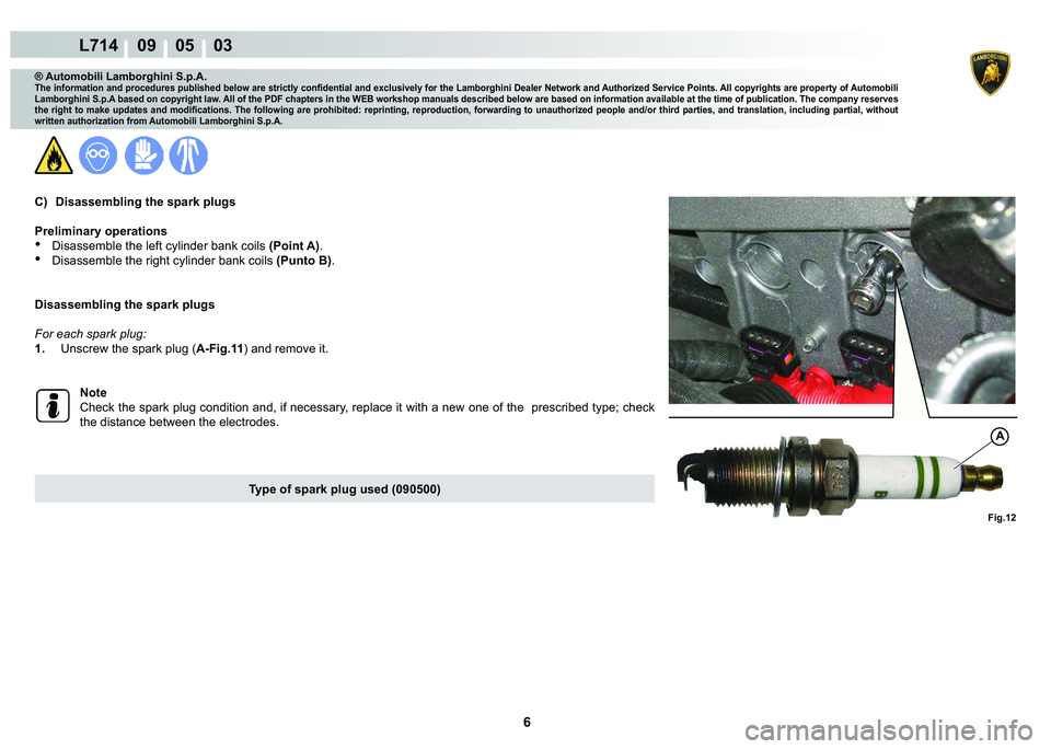LAMBORGHINI GALLARDO 2009  Workshop Manual 6
L714    09    05    03
Fig.12
A
® Automobili Lamborghini S.p.A.
�7�K�H��L�Q�I�R�U�P�D�W�L�R�Q��D�Q�G��S�U�R�F�H�G�X�U�H�V��S�X�E�O�L�V�K�H�G��E�H�O�R�Z��D�U�H��V�W�U�L�F�W�O�\��F�R�Q�¿�G�H