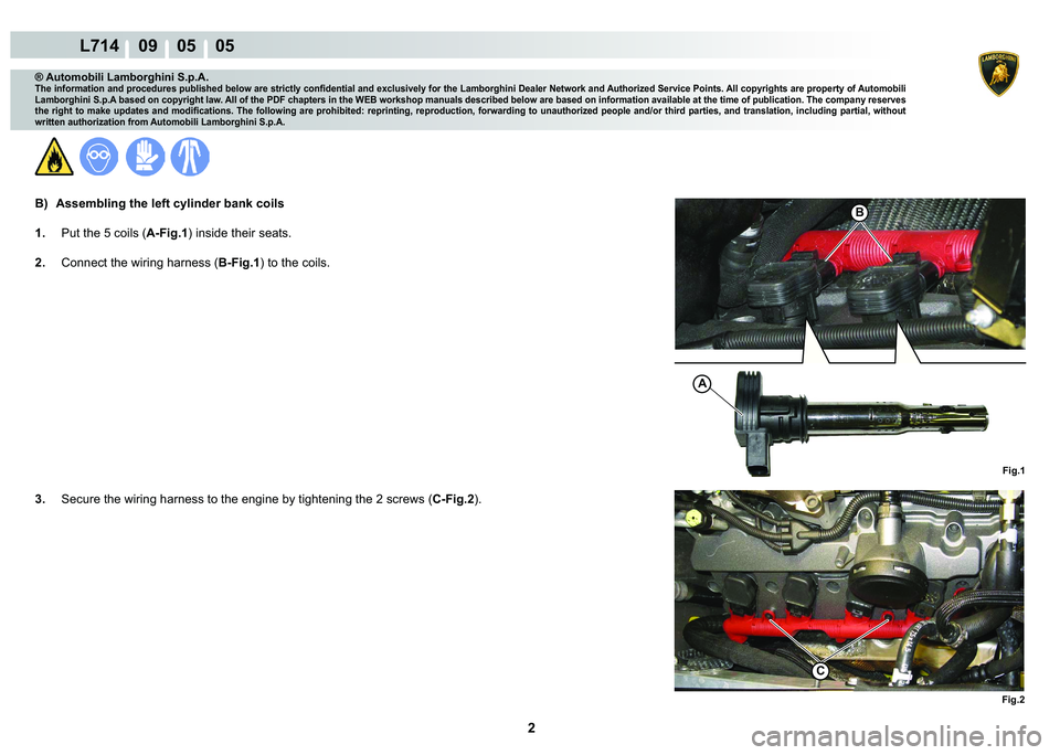LAMBORGHINI GALLARDO 2009  Workshop Manual 2
L714    09    05    05
Fig.1
�%
A
Fig.2
�&
® Automobili Lamborghini S.p.A.
�7�K�H��L�Q�I�R�U�P�D�W�L�R�Q��D�Q�G��S�U�R�F�H�G�X�U�H�V��S�X�E�O�L�V�K�H�G��E�H�O�R�Z��D�U�H��V�W�U�L�F�W�O�\��F