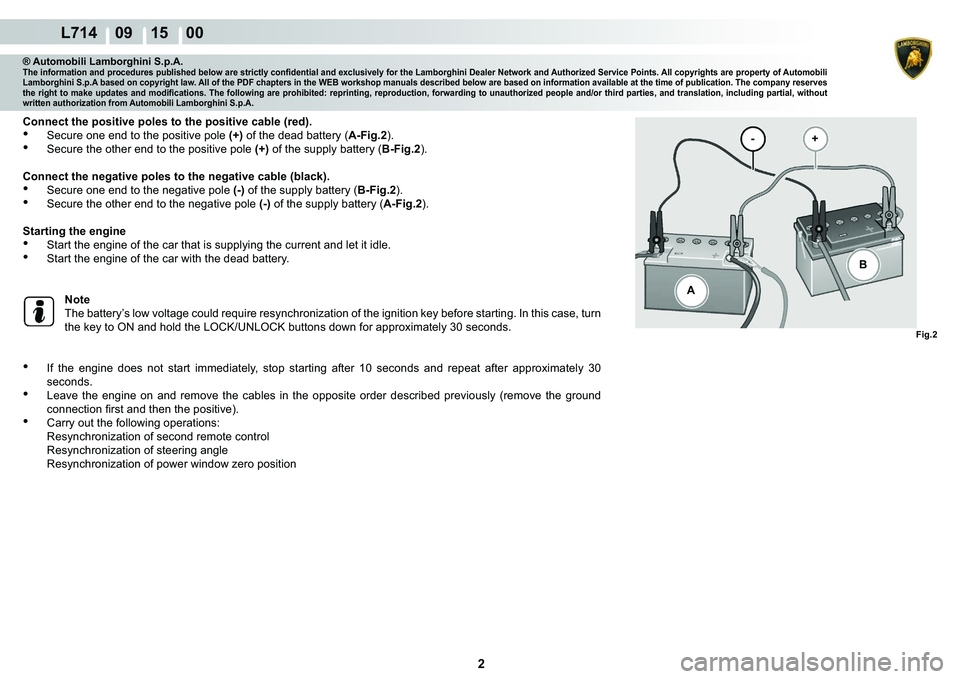 LAMBORGHINI GALLARDO 2009  Workshop Manual  2 
  L714    09 15    00
Fig.2
A - +
�%
® Automobili Lamborghini S.p.A.�7�K�H��L�Q�I�R�U�P�D�W�L�R�Q��D�Q�G��S�U�R�F�H�G�X�U�H�V��S�X�E�O�L�V�K�H�G��E�H�O�R�Z��D�U�H��V�W�U�L�F�W�O�\��F�R�Q�