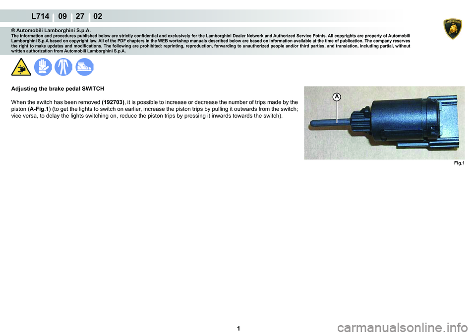 LAMBORGHINI GALLARDO 2009  Workshop Manual  1 
  L714    09    27    02
Fig.1
A
® Automobili Lamborghini S.p.A.�7�K�H��L�Q�I�R�U�P�D�W�L�R�Q��D�Q�G��S�U�R�F�H�G�X�U�H�V��S�X�E�O�L�V�K�H�G��E�H�O�R�Z��D�U�H��V�W�U�L�F�W�O�\��F�R�Q�¿�G