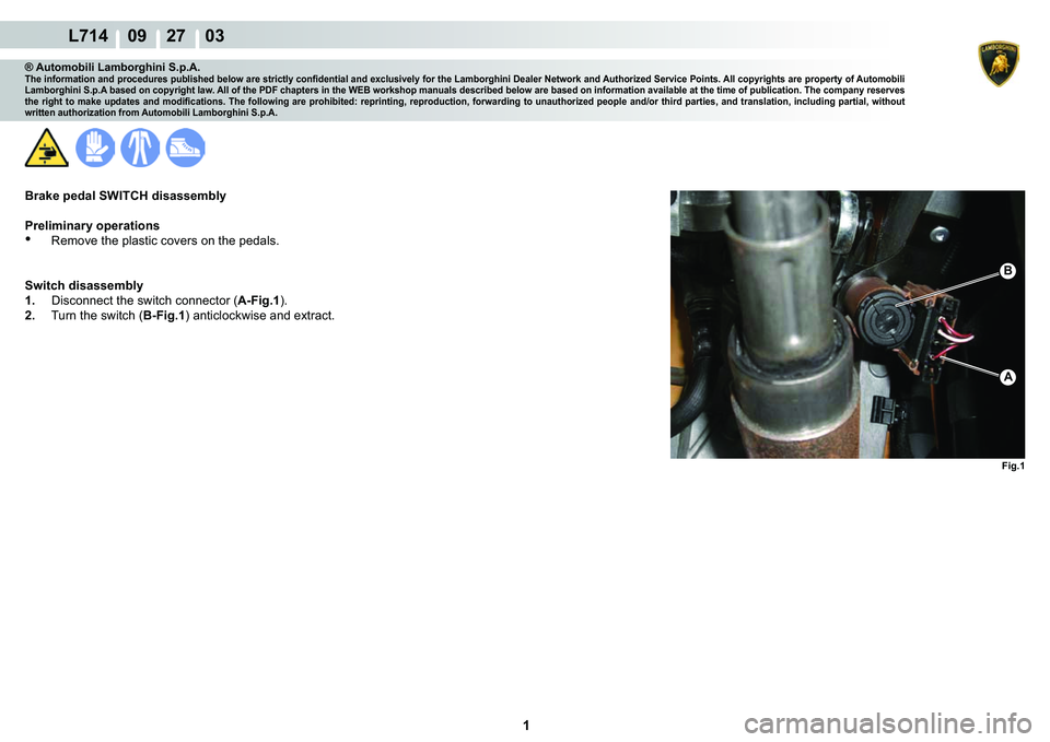 LAMBORGHINI GALLARDO 2009  Workshop Manual  1 
  L714    09    27    03
Fig.1
A
B
® Automobili Lamborghini S.p.A.�7�K�H��L�Q�I�R�U�P�D�W�L�R�Q��D�Q�G��S�U�R�F�H�G�X�U�H�V��S�X�E�O�L�V�K�H�G��E�H�O�R�Z��D�U�H��V�W�U�L�F�W�O�\��F�R�Q�¿