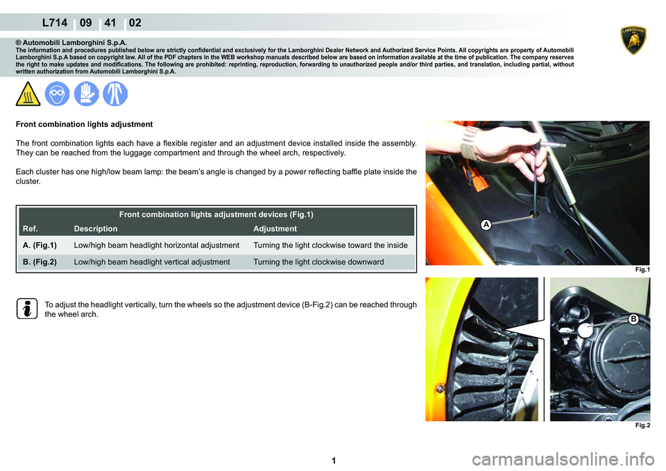 LAMBORGHINI GALLARDO 2009  Workshop Manual  1 
L714    09    41    02
Fig.1 Fig.2
A
B
® Automobili Lamborghini S.p.A.�7�K�H��L�Q�I�R�U�P�D�W�L�R�Q��D�Q�G��S�U�R�F�H�G�X�U�H�V��S�X�E�O�L�V�K�H�G��E�H�O�R�Z��D�U�H��V�W�U�L�F�W�O�\��F�R�