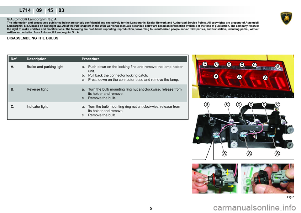 LAMBORGHINI GALLARDO 2009  Workshop Manual 5
  L714    09    45    03
Fig.7
AAA
BCCCCC
AAA
BCCCCC
b c
® Automobili Lamborghini S.p.A.�7�K�H��L�Q�I�R�U�P�D�W�L�R�Q��D�Q�G��S�U�R�F�H�G�X�U�H�V��S�X�E�O�L�V�K�H�G��E�H�O�R�Z��D�U�H��V�W�U�