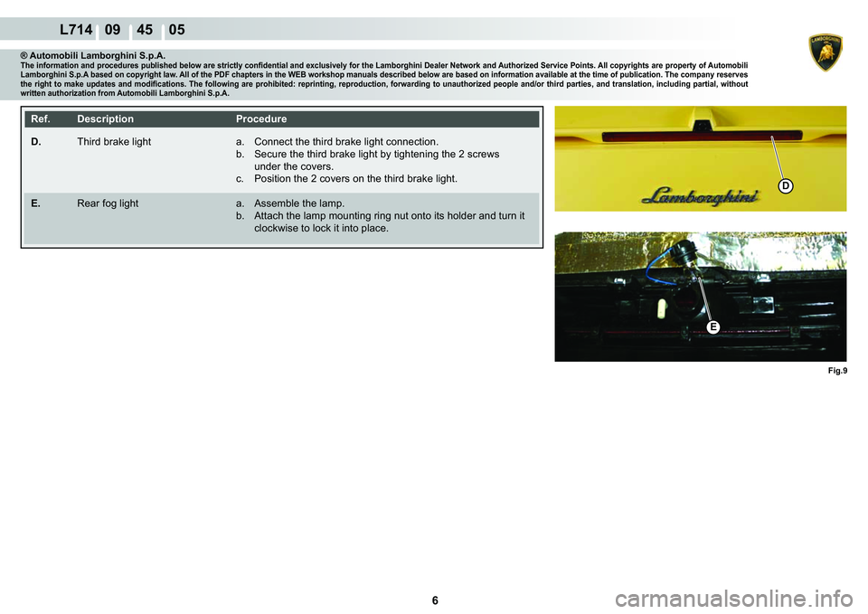 LAMBORGHINI GALLARDO 2009  Workshop Manual 6
   L714   09    45    05
Fig.9
D
E
® Automobili Lamborghini S.p.A.�7�K�H��L�Q�I�R�U�P�D�W�L�R�Q��D�Q�G��S�U�R�F�H�G�X�U�H�V��S�X�E�O�L�V�K�H�G��E�H�O�R�Z��D�U�H��V�W�U�L�F�W�O�\��F�R�Q�¿�G