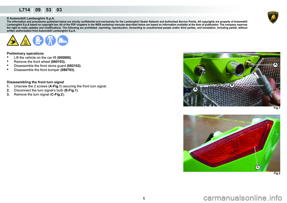LAMBORGHINI GALLARDO 2009  Workshop Manual  1 
L714    09    53    03
Fig.1
Fig.2
A
A
B
C
® Automobili Lamborghini S.p.A.�7�K�H��L�Q�I�R�U�P�D�W�L�R�Q��D�Q�G��S�U�R�F�H�G�X�U�H�V��S�X�E�O�L�V�K�H�G��E�H�O�R�Z��D�U�H��V�W�U�L�F�W�O�\��