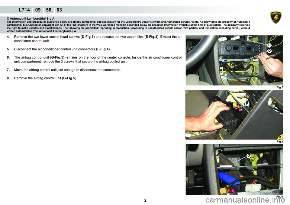 LAMBORGHINI GALLARDO 2009  Workshop Manual 2
  L714    09    56    03
Fig.3
Fig.4
Fig.5
�(
�
F
G
® Automobili Lamborghini S.p.A.�7�K�H��L�Q�I�R�U�P�D�W�L�R�Q��D�Q�G��S�U�R�F�H�G�X�U�H�V��S�X�E�O�L�V�K�H�G��E�H�O�R�Z��D�U�H��V�W�U�L�F�