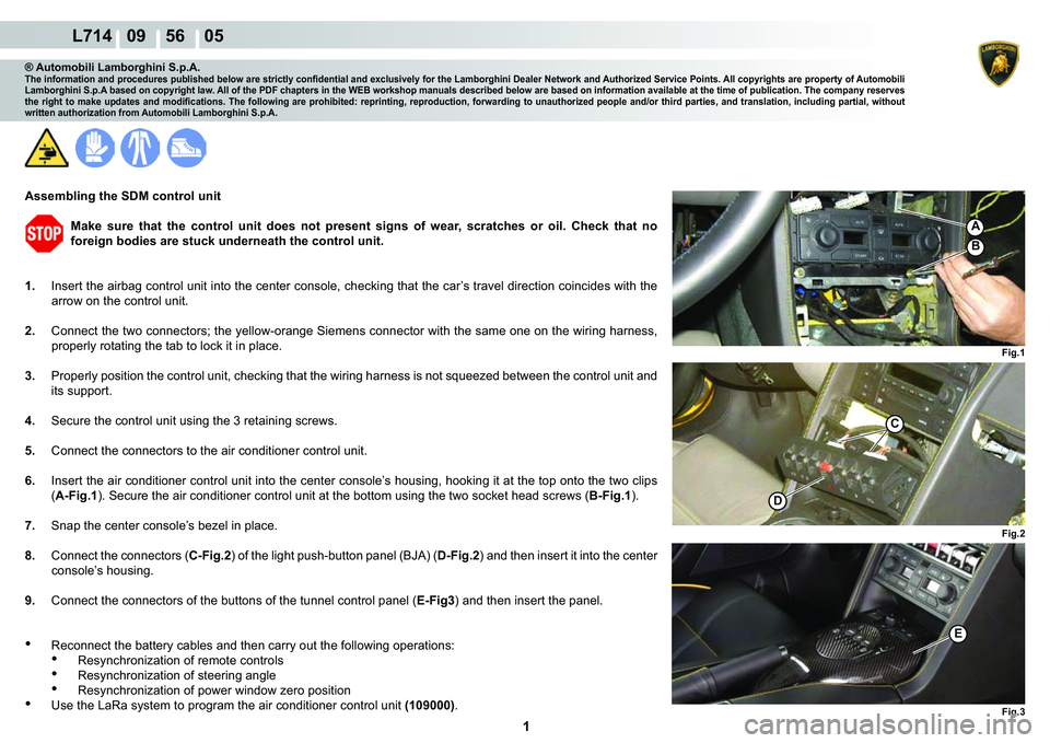 LAMBORGHINI GALLARDO 2009  Workshop Manual  1 
   L714   09    56    05
Fig.1
A
B
Fig.2 Fig.3
D
C
E
® Automobili Lamborghini S.p.A.�7�K�H��L�Q�I�R�U�P�D�W�L�R�Q��D�Q�G��S�U�R�F�H�G�X�U�H�V��S�X�E�O�L�V�K�H�G��E�H�O�R�Z��D�U�H��V�W�U�L�